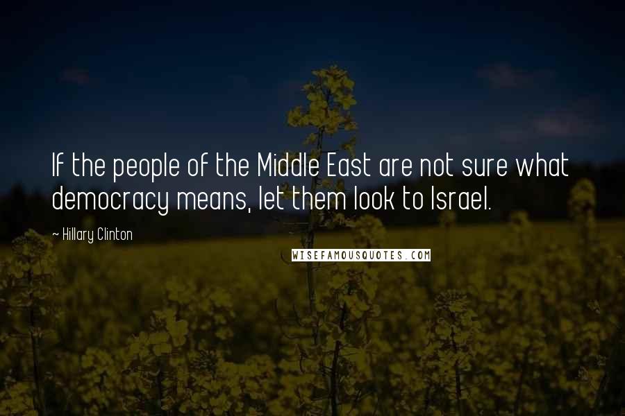 Hillary Clinton Quotes: If the people of the Middle East are not sure what democracy means, let them look to Israel.