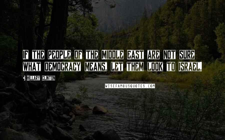 Hillary Clinton Quotes: If the people of the Middle East are not sure what democracy means, let them look to Israel.