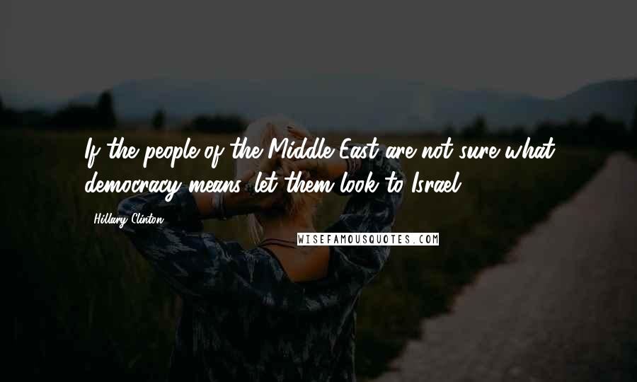 Hillary Clinton Quotes: If the people of the Middle East are not sure what democracy means, let them look to Israel.