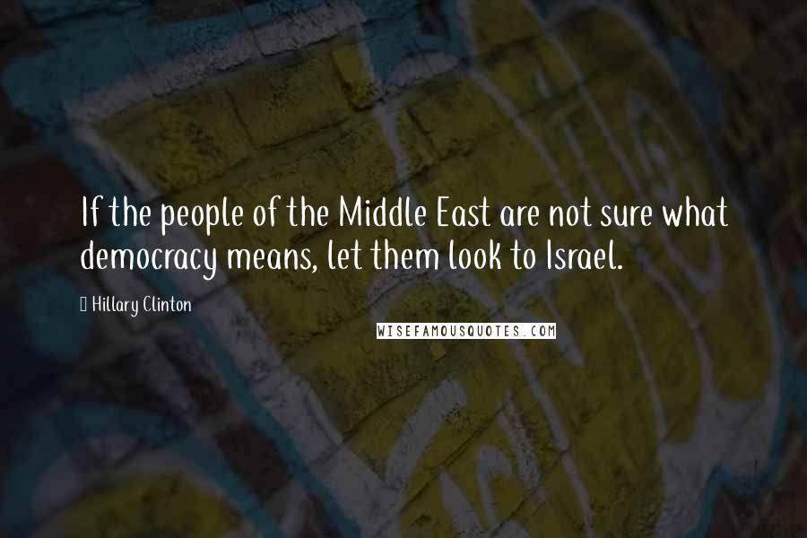 Hillary Clinton Quotes: If the people of the Middle East are not sure what democracy means, let them look to Israel.