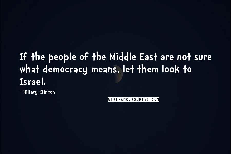 Hillary Clinton Quotes: If the people of the Middle East are not sure what democracy means, let them look to Israel.