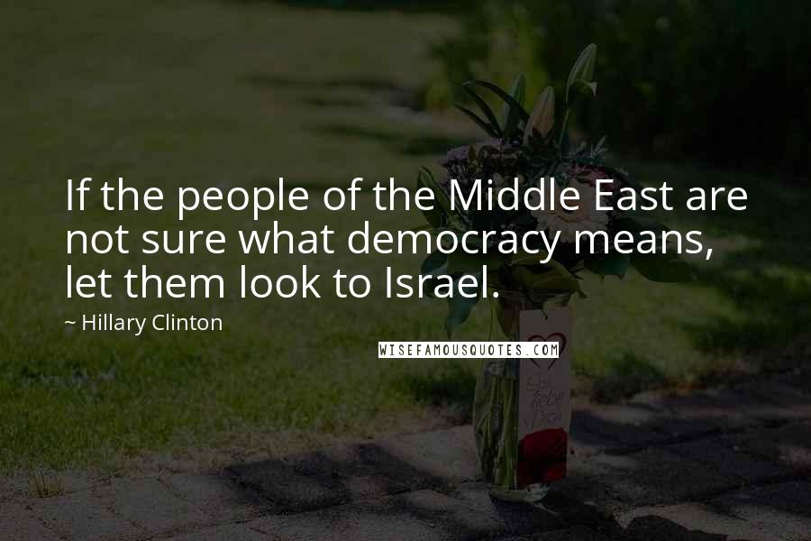 Hillary Clinton Quotes: If the people of the Middle East are not sure what democracy means, let them look to Israel.