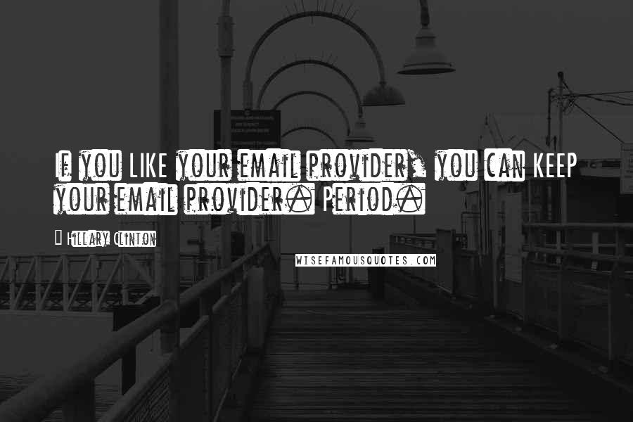 Hillary Clinton Quotes: If you LIKE your email provider, you can KEEP your email provider. Period.