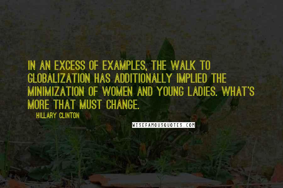 Hillary Clinton Quotes: In an excess of examples, the walk to globalization has additionally implied the minimization of women and young ladies. What's more that must change.