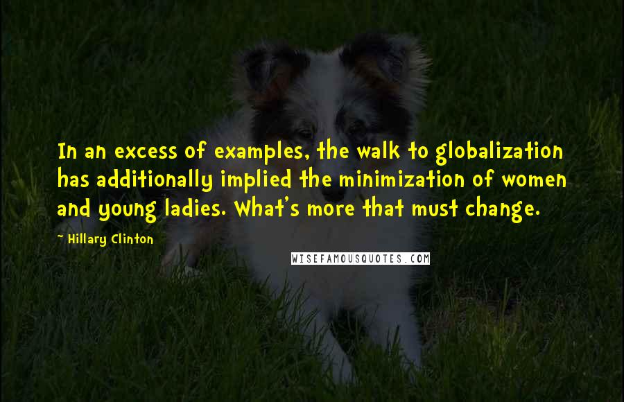 Hillary Clinton Quotes: In an excess of examples, the walk to globalization has additionally implied the minimization of women and young ladies. What's more that must change.