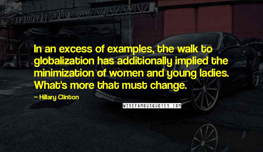 Hillary Clinton Quotes: In an excess of examples, the walk to globalization has additionally implied the minimization of women and young ladies. What's more that must change.