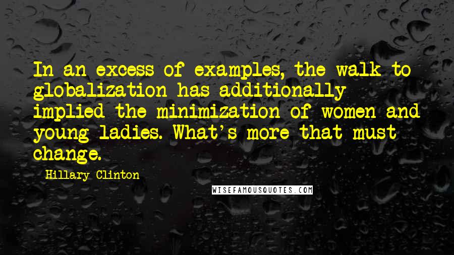 Hillary Clinton Quotes: In an excess of examples, the walk to globalization has additionally implied the minimization of women and young ladies. What's more that must change.