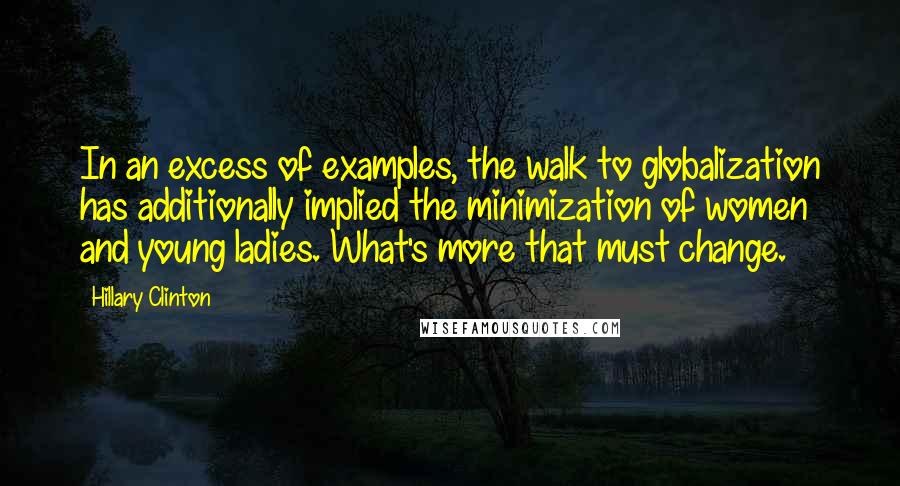 Hillary Clinton Quotes: In an excess of examples, the walk to globalization has additionally implied the minimization of women and young ladies. What's more that must change.