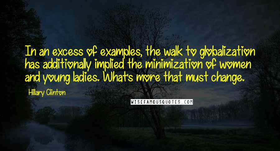 Hillary Clinton Quotes: In an excess of examples, the walk to globalization has additionally implied the minimization of women and young ladies. What's more that must change.