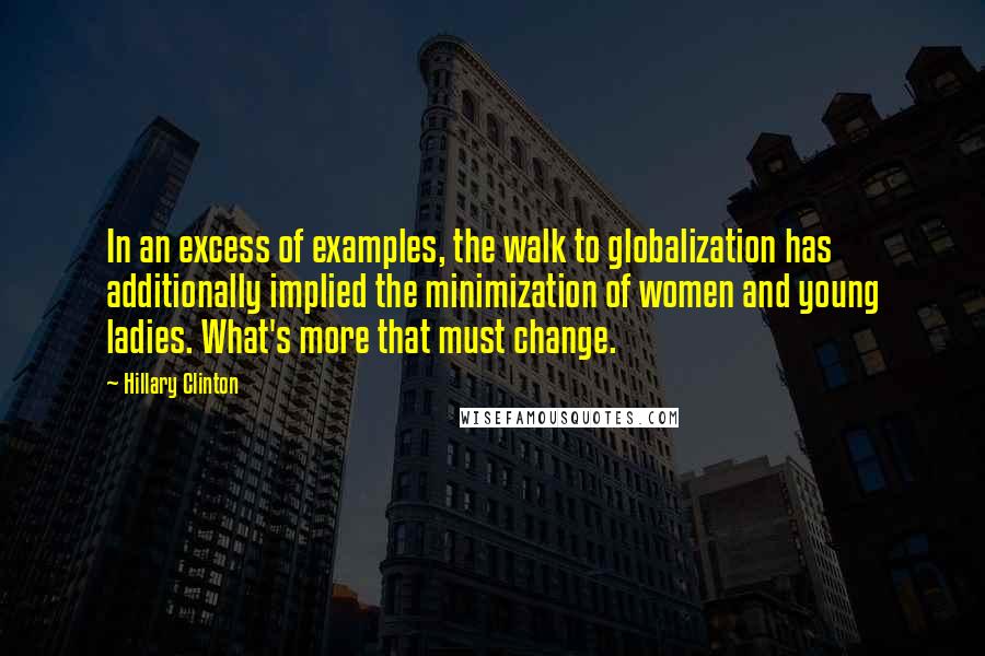 Hillary Clinton Quotes: In an excess of examples, the walk to globalization has additionally implied the minimization of women and young ladies. What's more that must change.