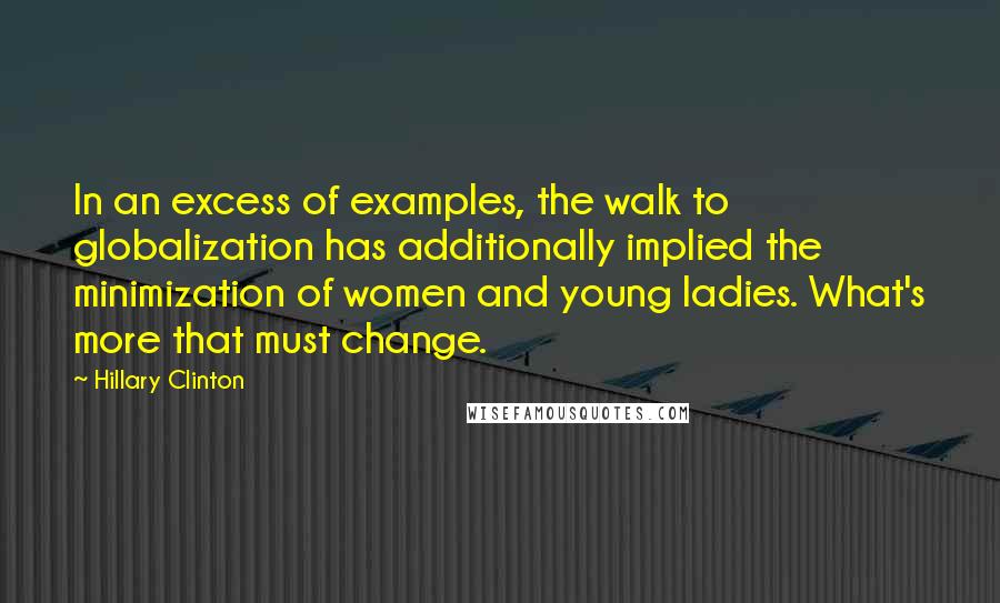 Hillary Clinton Quotes: In an excess of examples, the walk to globalization has additionally implied the minimization of women and young ladies. What's more that must change.