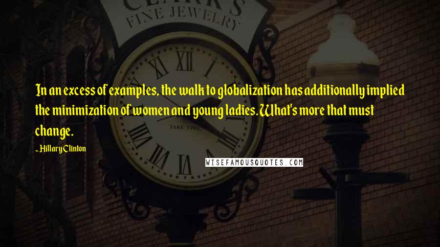 Hillary Clinton Quotes: In an excess of examples, the walk to globalization has additionally implied the minimization of women and young ladies. What's more that must change.