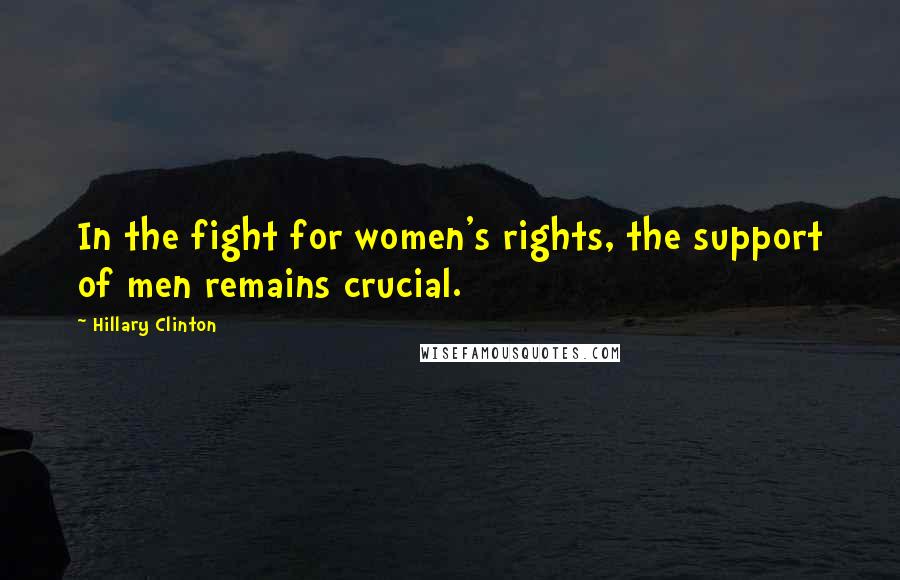 Hillary Clinton Quotes: In the fight for women's rights, the support of men remains crucial.