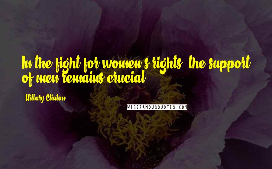 Hillary Clinton Quotes: In the fight for women's rights, the support of men remains crucial.
