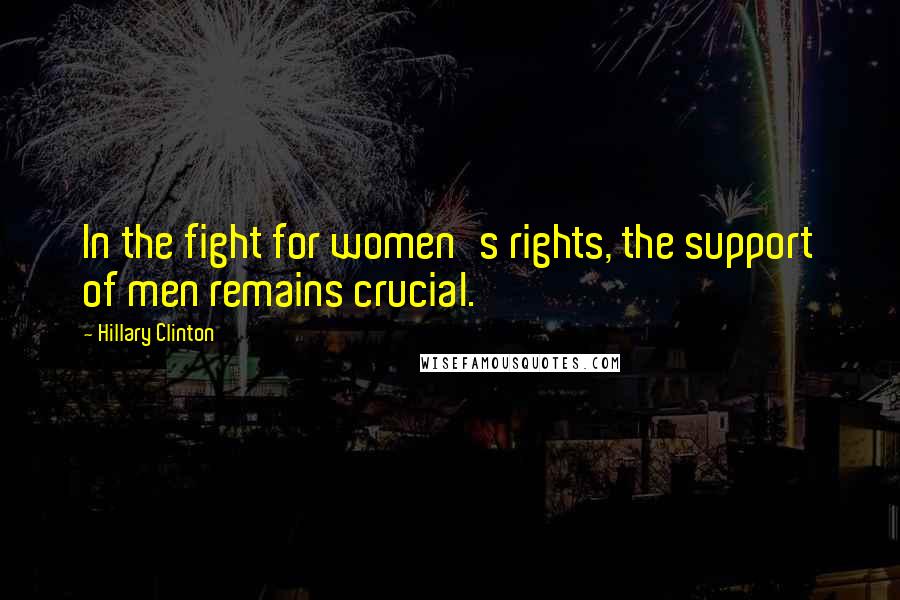 Hillary Clinton Quotes: In the fight for women's rights, the support of men remains crucial.