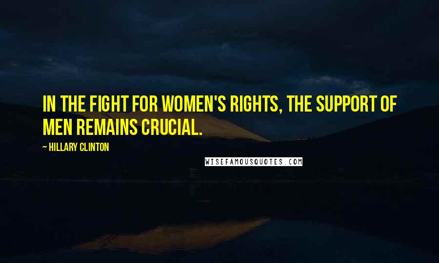 Hillary Clinton Quotes: In the fight for women's rights, the support of men remains crucial.