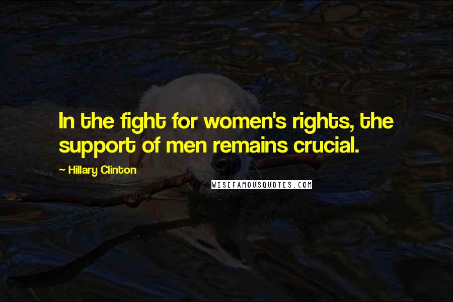 Hillary Clinton Quotes: In the fight for women's rights, the support of men remains crucial.