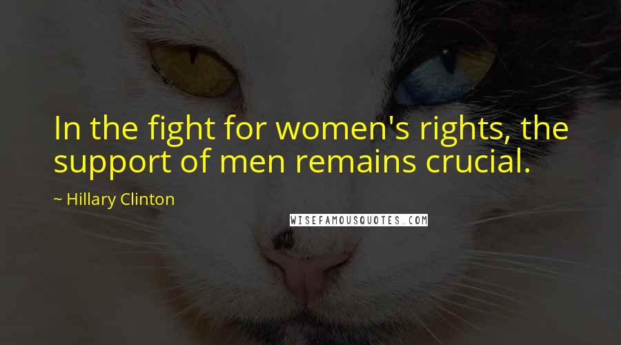 Hillary Clinton Quotes: In the fight for women's rights, the support of men remains crucial.
