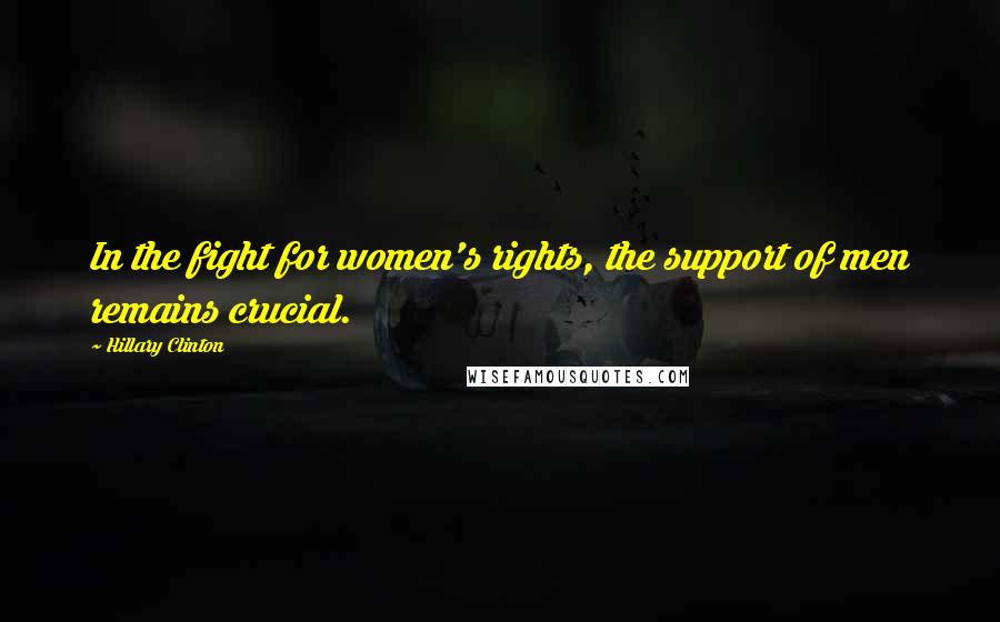 Hillary Clinton Quotes: In the fight for women's rights, the support of men remains crucial.