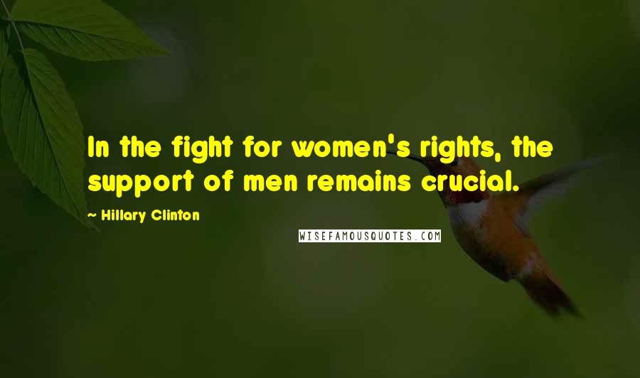 Hillary Clinton Quotes: In the fight for women's rights, the support of men remains crucial.