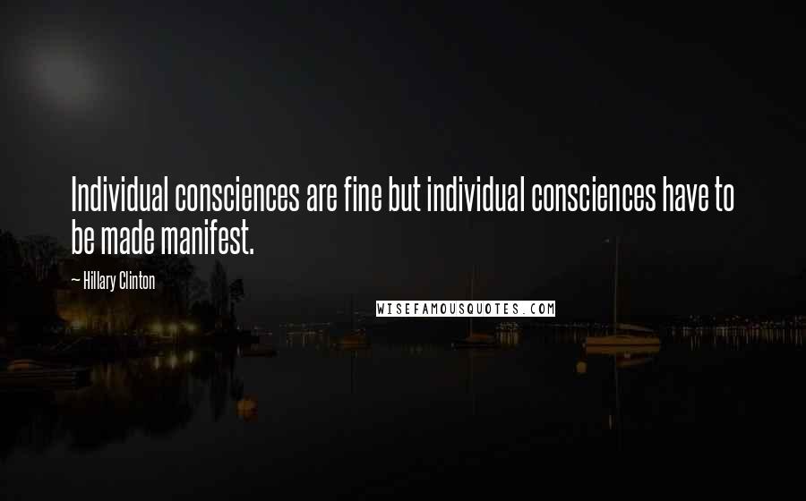 Hillary Clinton Quotes: Individual consciences are fine but individual consciences have to be made manifest.