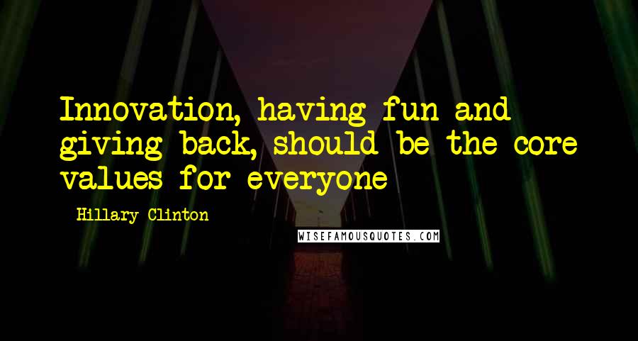 Hillary Clinton Quotes: Innovation, having fun and giving back, should be the core values for everyone