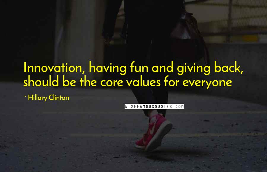 Hillary Clinton Quotes: Innovation, having fun and giving back, should be the core values for everyone