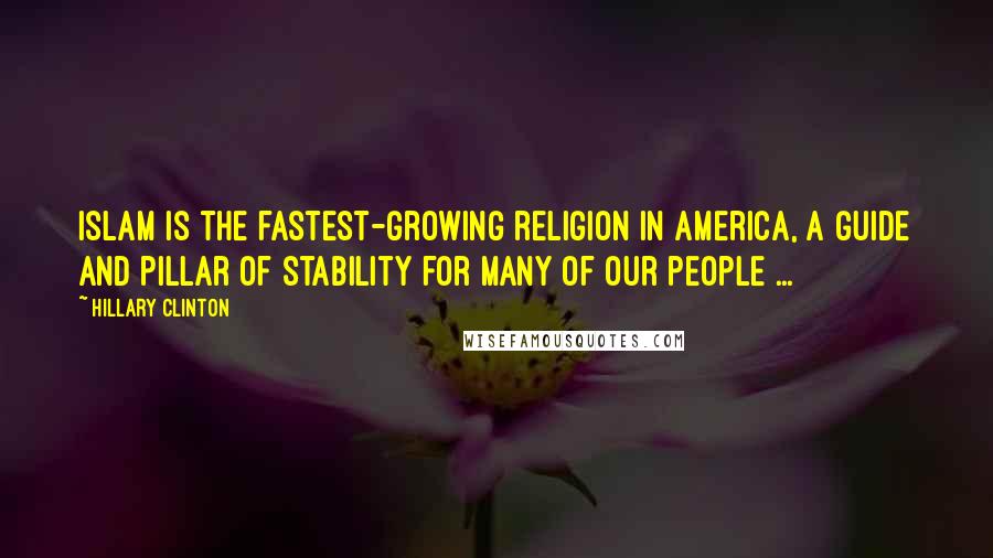 Hillary Clinton Quotes: Islam is the fastest-growing religion in America, a guide and pillar of stability for many of our people ...