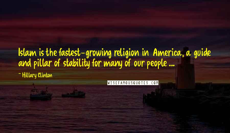 Hillary Clinton Quotes: Islam is the fastest-growing religion in America, a guide and pillar of stability for many of our people ...