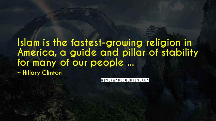 Hillary Clinton Quotes: Islam is the fastest-growing religion in America, a guide and pillar of stability for many of our people ...