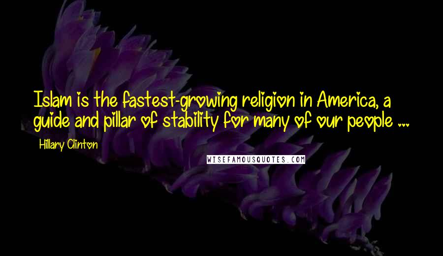 Hillary Clinton Quotes: Islam is the fastest-growing religion in America, a guide and pillar of stability for many of our people ...