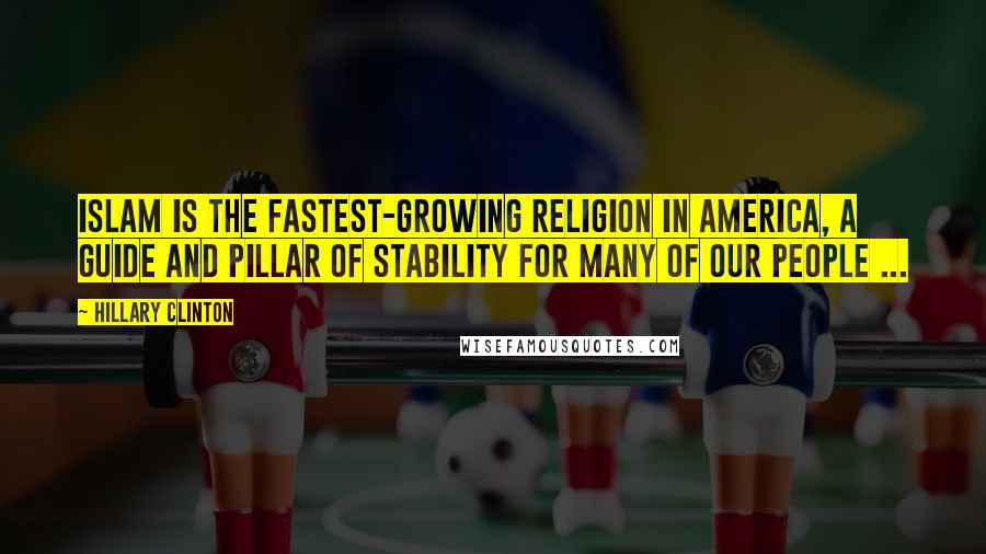 Hillary Clinton Quotes: Islam is the fastest-growing religion in America, a guide and pillar of stability for many of our people ...