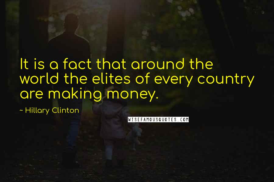 Hillary Clinton Quotes: It is a fact that around the world the elites of every country are making money.