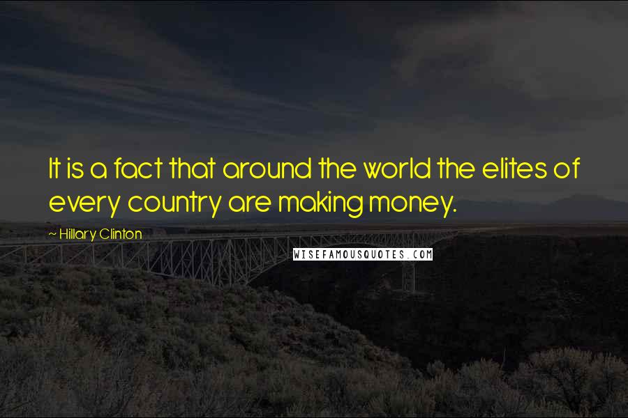 Hillary Clinton Quotes: It is a fact that around the world the elites of every country are making money.