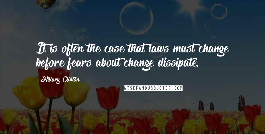 Hillary Clinton Quotes: It is often the case that laws must change before fears about change dissipate.