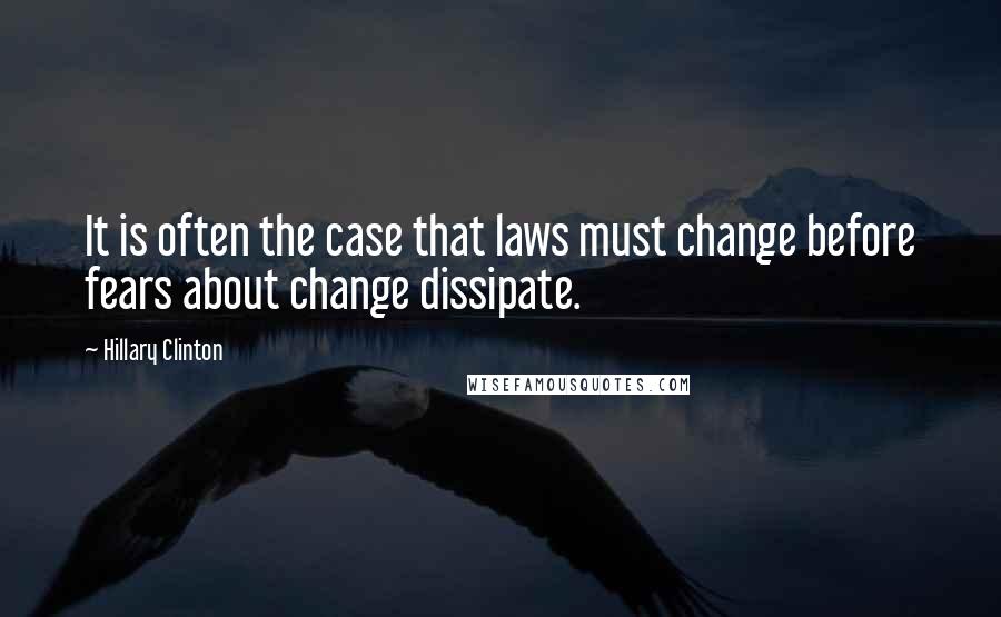 Hillary Clinton Quotes: It is often the case that laws must change before fears about change dissipate.
