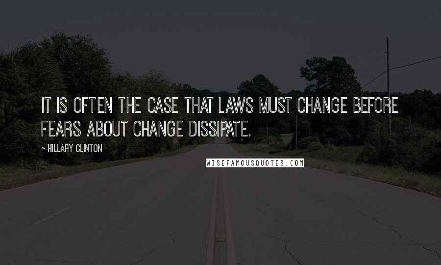 Hillary Clinton Quotes: It is often the case that laws must change before fears about change dissipate.