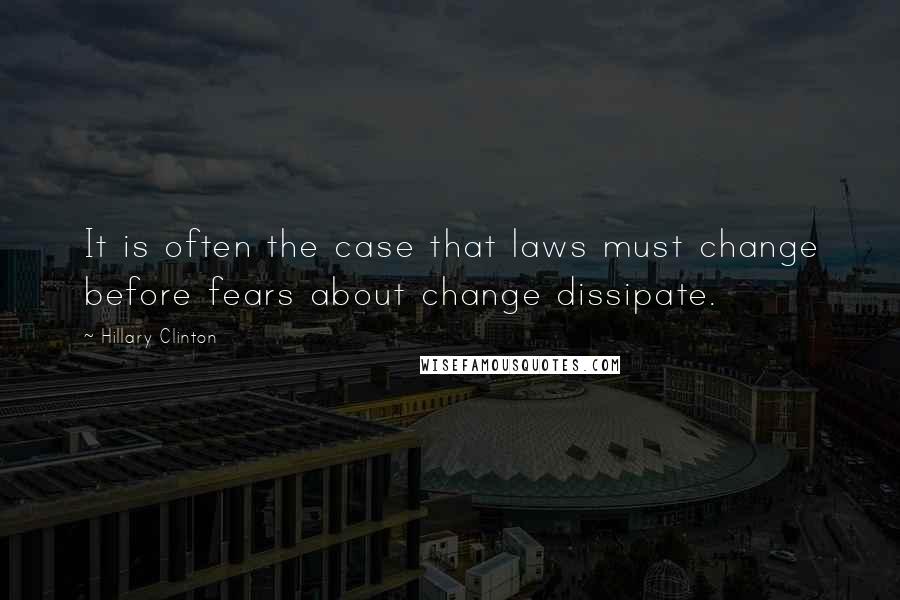 Hillary Clinton Quotes: It is often the case that laws must change before fears about change dissipate.