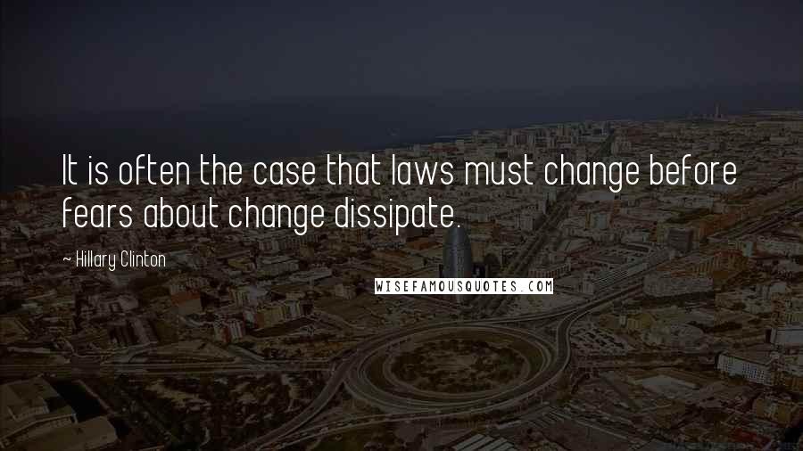 Hillary Clinton Quotes: It is often the case that laws must change before fears about change dissipate.