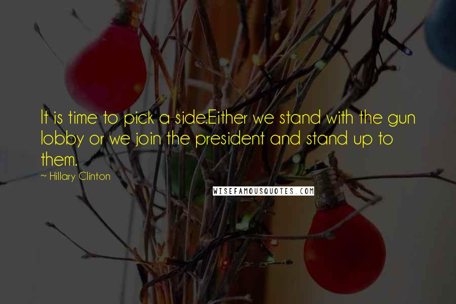 Hillary Clinton Quotes: It is time to pick a side.Either we stand with the gun lobby or we join the president and stand up to them.