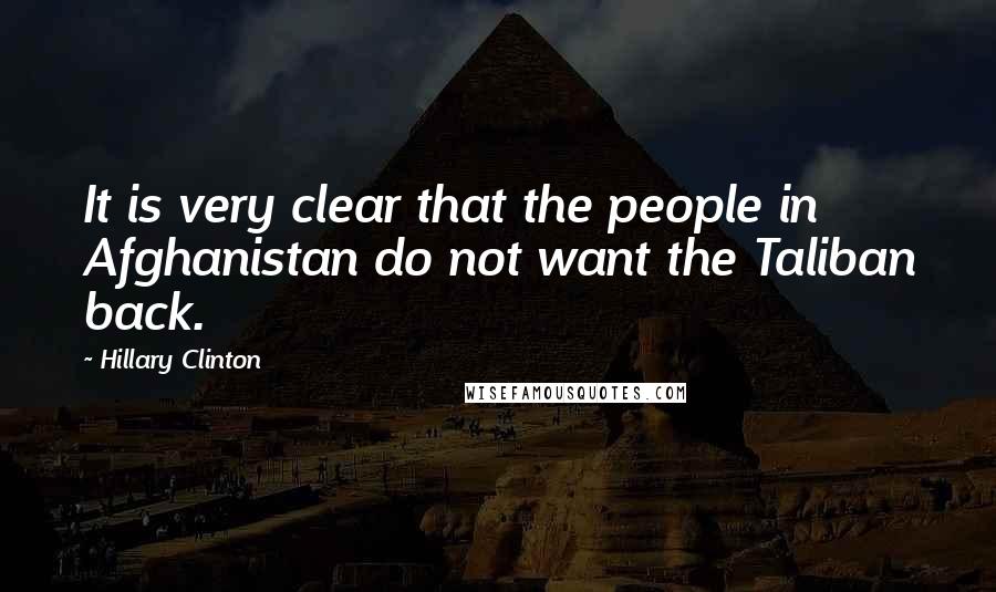 Hillary Clinton Quotes: It is very clear that the people in Afghanistan do not want the Taliban back.