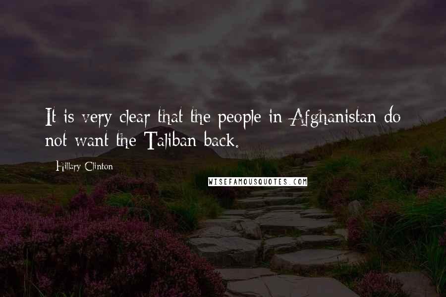 Hillary Clinton Quotes: It is very clear that the people in Afghanistan do not want the Taliban back.