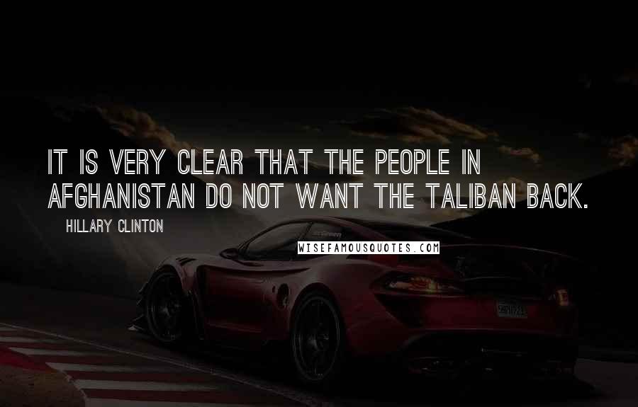 Hillary Clinton Quotes: It is very clear that the people in Afghanistan do not want the Taliban back.