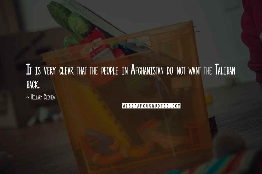 Hillary Clinton Quotes: It is very clear that the people in Afghanistan do not want the Taliban back.
