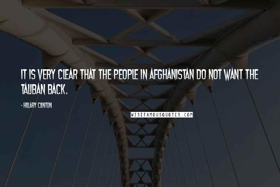 Hillary Clinton Quotes: It is very clear that the people in Afghanistan do not want the Taliban back.
