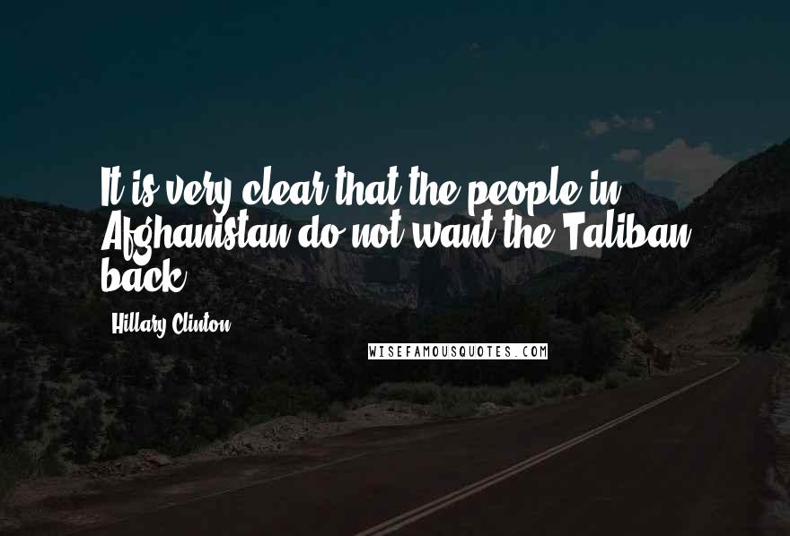 Hillary Clinton Quotes: It is very clear that the people in Afghanistan do not want the Taliban back.