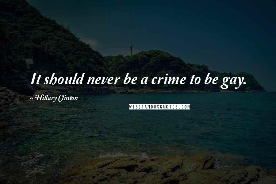 Hillary Clinton Quotes: It should never be a crime to be gay.