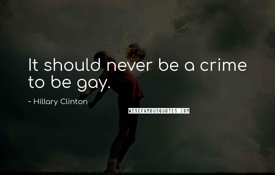 Hillary Clinton Quotes: It should never be a crime to be gay.