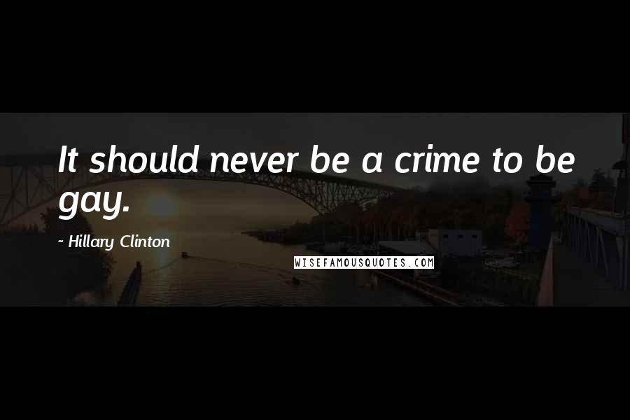 Hillary Clinton Quotes: It should never be a crime to be gay.