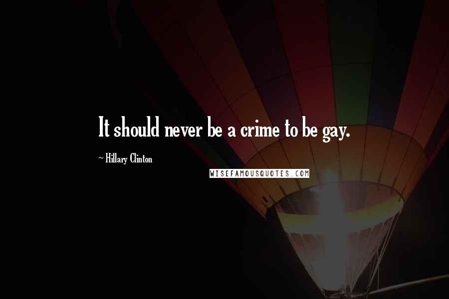 Hillary Clinton Quotes: It should never be a crime to be gay.